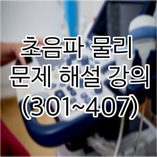 초음파 물리 문제 해설강의 (301~407)